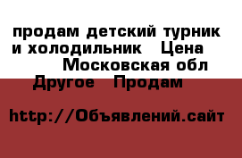 продам детский турник и холодильник › Цена ­ 6 000 - Московская обл. Другое » Продам   